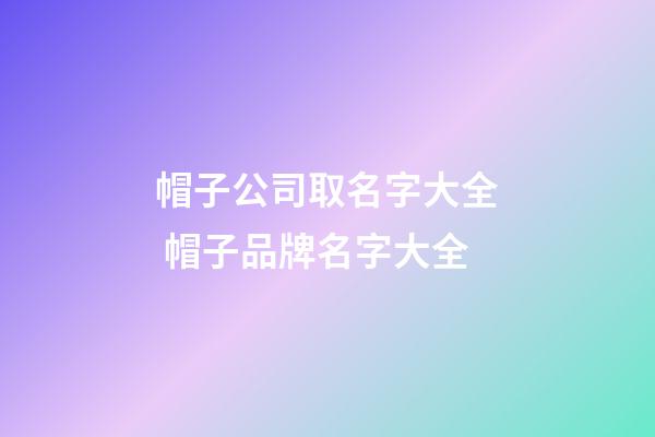 帽子公司取名字大全 帽子品牌名字大全-第1张-公司起名-玄机派